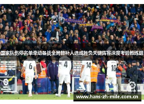 国家队伤停名单牵动备战全局替补人选成胜负关键阵容深度考验教练组 国家队伤停名单牵动备战全局替补人选成胜负关键阵容深度考验教练组