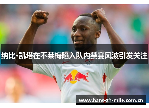 纳比·凯塔在不莱梅陷入队内禁赛风波引发关注 纳比·凯塔在不莱梅陷入队内禁赛风波引发关注